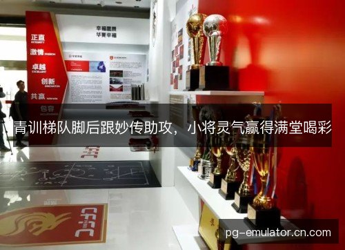 青训梯队脚后跟妙传助攻,小将灵气赢得满堂喝彩 青训梯队脚后跟妙传助攻,小将灵气赢得满堂喝彩